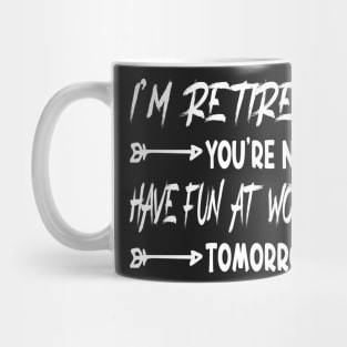 I'm Retired You're Not Have Fun At Work Tomorrow, funny Retirement Tee Gift for grandpa and Gift for Grandma, Saying Tee, Quotes Tee Mug